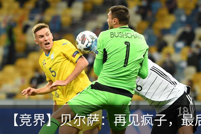 【竞界】贝尔萨：再见疯子，最后一位爹味教练