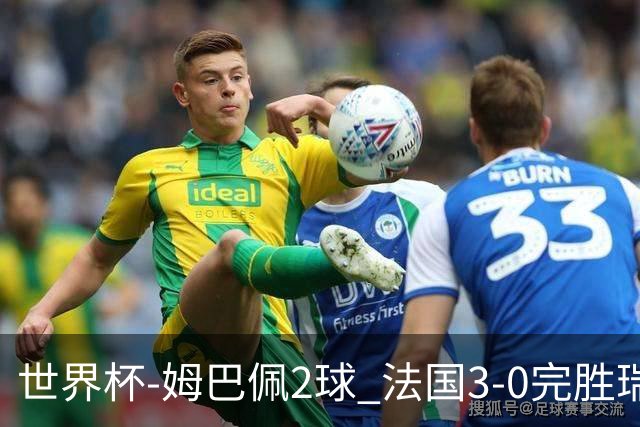 世界杯-姆巴佩2球 法国3-0完胜瑞典将战巴拉圭