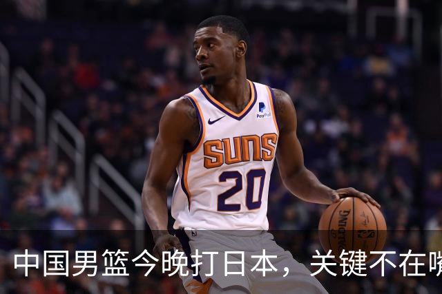 中国男篮今晚打日本，关键不在嘴仗，在这3点