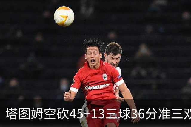 塔图姆空砍45+13三球36分准三双 绿军遭大逆转