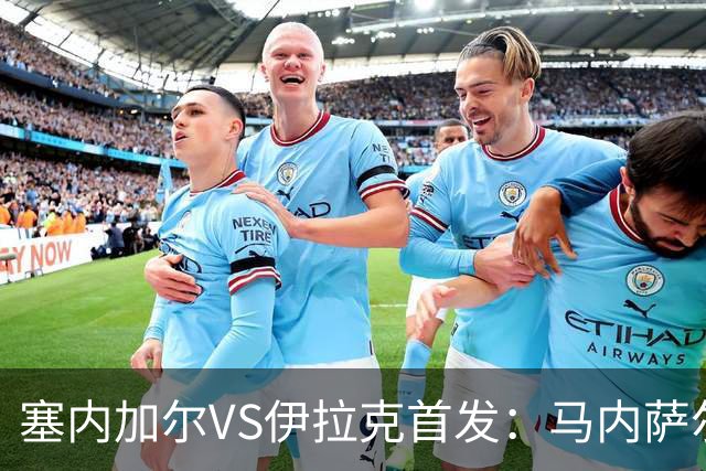 塞内加尔VS伊拉克首发：马内萨尔配姆巴耶 杰克逊替补