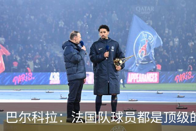 巴尔科拉：法国队球员都是顶级的，每个人拿到球都能制造威胁