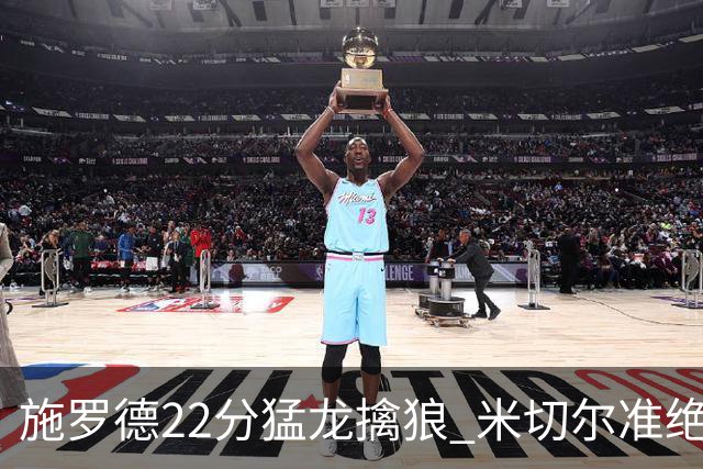 施罗德22分猛龙擒狼 米切尔准绝杀骑士胜篮网