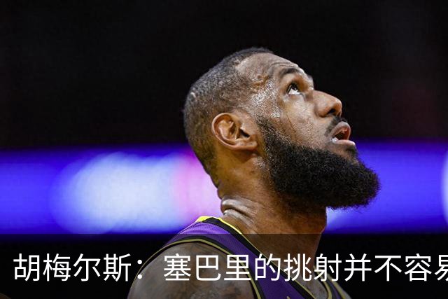 胡梅尔斯：塞巴里的挑射并不容易 他用表现证明了拜仁为何感兴趣