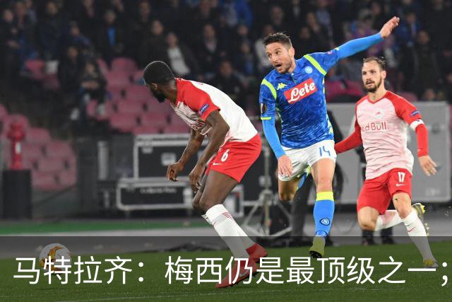 马特拉齐：梅西仍是最顶级之一；乌兹基地有12块球场 意大利才3块