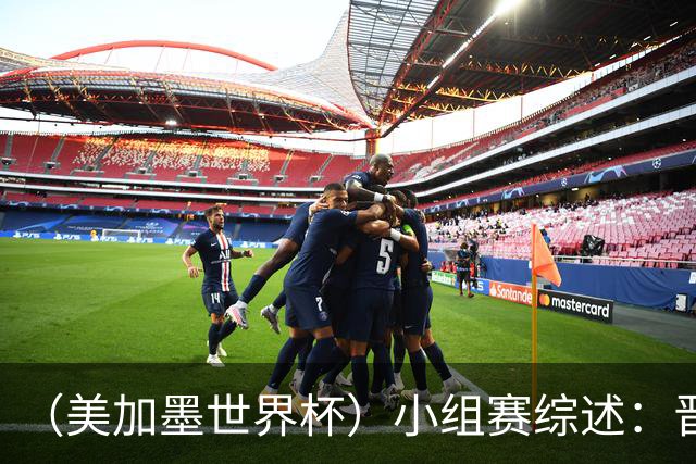 （美加墨世界杯）小组赛综述：晋级悬念留至最后一刻 亚洲军团后劲不足