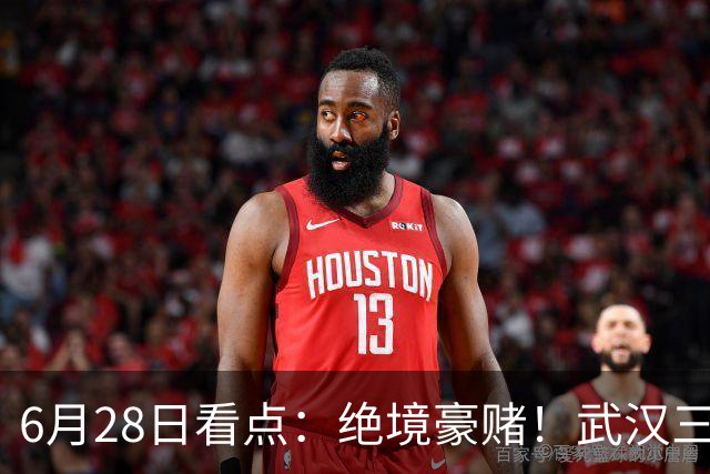 6月28日看点：绝境豪赌！武汉三镇租来三位前国脚，这支降级队真能起死回生？