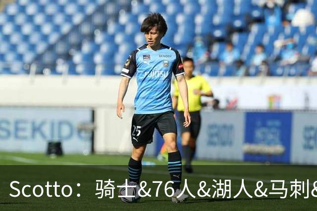 Scotto：骑士&76人&湖人&马刺&太阳&活塞&开拓者均有意迪恩·韦德